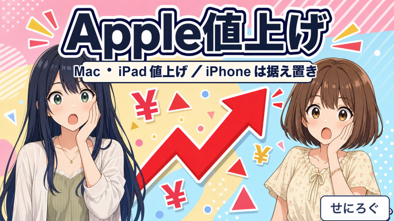 2026年6月のApple値上げ Mac・iPad値上げ iPhoneは据え置き（奏・茜）