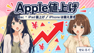 2026年6月のApple値上げ Mac・iPad値上げ iPhoneは据え置き（奏・茜）
